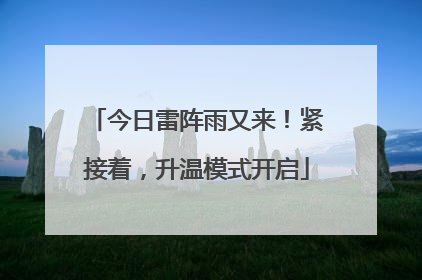 今日雷阵雨又来！紧接着，升温模式开启