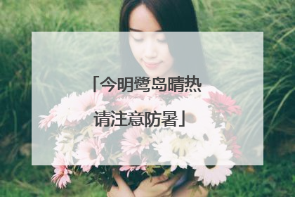 今明鹭岛晴热 请注意防暑