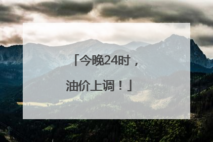 今晚24时，油价上调！