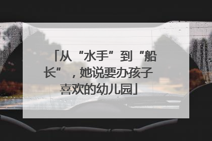 从“水手”到“船长”，她说要办孩子喜欢的幼儿园