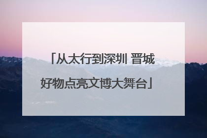 从太行到深圳 晋城好物点亮文博大舞台