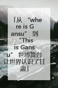 从 “where is Gansu” 到 “This is Gansu” 世博舞台让世界认识了甘肃
