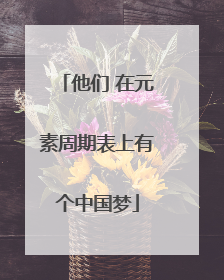 他们 在元素周期表上有个中国梦