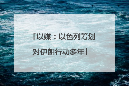 以媒：以色列筹划对伊朗行动多年
