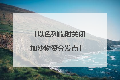 以色列临时关闭加沙物资分发点