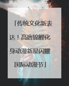 传统文化新表达！高唐锦鲤化身动漫新星闪耀国际动漫节