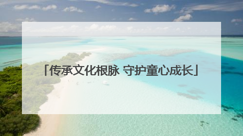 传承文化根脉 守护童心成长