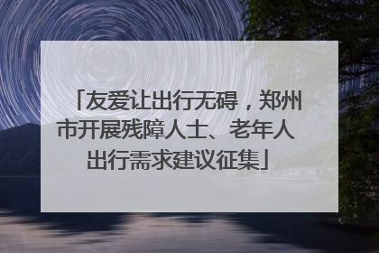 友爱让出行无碍，郑州市开展残障人士、老年人出行需求建议征集