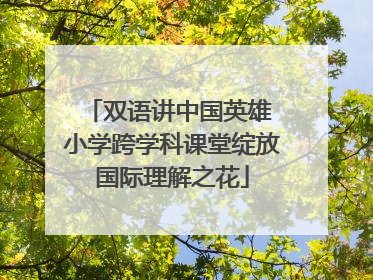 双语讲中国英雄 小学跨学科课堂绽放国际理解之花