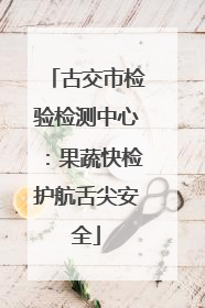 古交市检验检测中心：果蔬快检护航舌尖安全