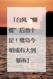 台风“蝴蝶”后劲十足！鹭岛今明或有大到暴雨