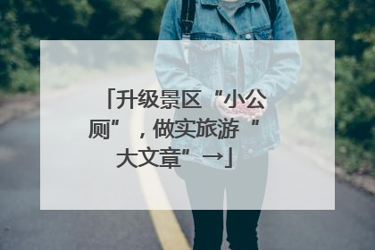 升级景区“小公厕”，做实旅游“大文章”→