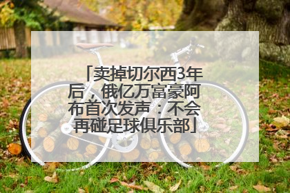 卖掉切尔西3年后，俄亿万富豪阿布首次发声：不会再碰足球俱乐部