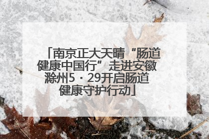 南京正大天晴“肠道健康中国行”走进安徽滁州5・29开启肠道健康守护行动