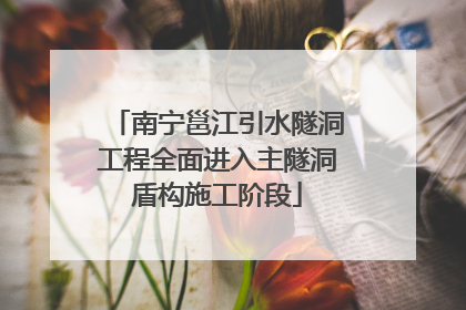 南宁邕江引水隧洞工程全面进入主隧洞盾构施工阶段