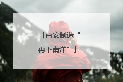 南安制造“再下南洋”