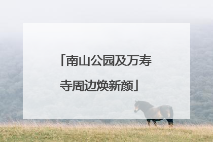 南山公园及万寿寺周边焕新颜