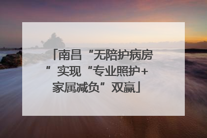 南昌“无陪护病房”实现“专业照护+家属减负”双赢