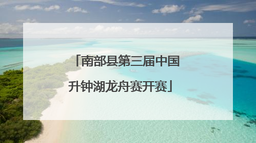 南部县第三届中国升钟湖龙舟赛开赛
