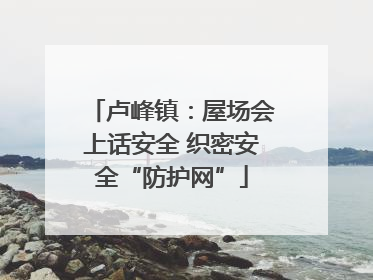 卢峰镇：屋场会上话安全 织密安全“防护网”