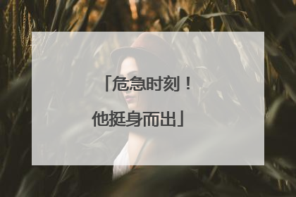 危急时刻！他挺身而出