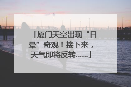 厦门天空出现“日晕”奇观！接下来，天气即将反转……
