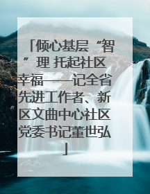 倾心基层“智”理 托起社区幸福——记全省先进工作者、新区文曲中心社区党委书记董世弘