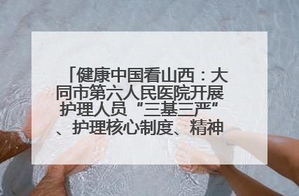 健康中国看山西：大同市第六人民医院开展护理人员“三基三严”、护理核心制度、精神科防暴技能培训