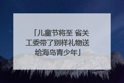 儿童节将至 省关工委带了别样礼物送给海岛青少年