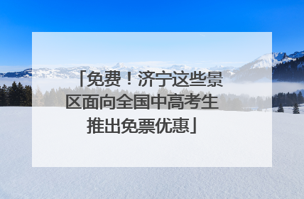 免费！济宁这些景区面向全国中高考生推出免票优惠