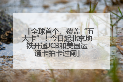 全球首个、覆盖“五大卡”！今日起北京地铁开通JCB和美国运通卡拍卡过闸