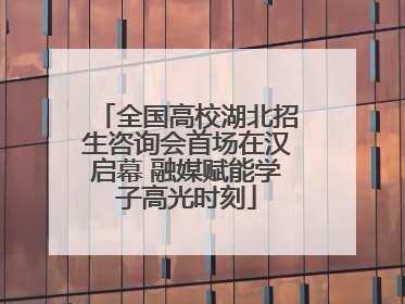 全国高校湖北招生咨询会首场在汉启幕 融媒赋能学子高光时刻
