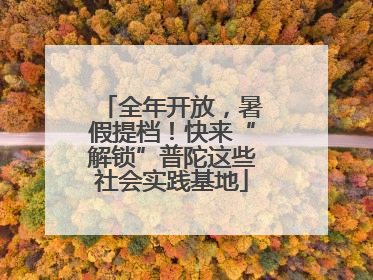 全年开放，暑假提档！快来“解锁”普陀这些社会实践基地