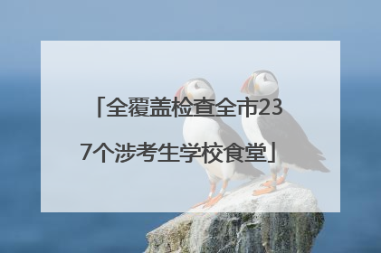 全覆盖检查全市237个涉考生学校食堂