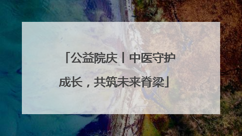 公益院庆丨中医守护成长，共筑未来脊梁