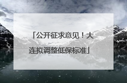 公开征求意见！大连拟调整低保标准
