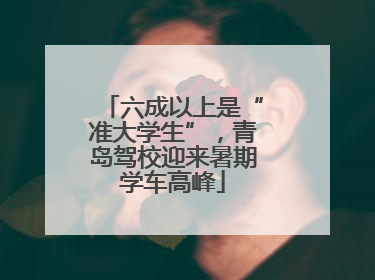 六成以上是“准大学生”，青岛驾校迎来暑期学车高峰
