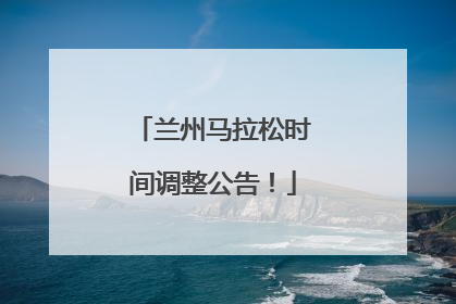 兰州马拉松时间调整公告！