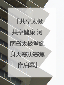 共享太极 共享健康 河南省太极拳健身大赛决赛焦作启幕