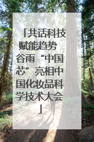 共话科技赋能趋势 谷雨“中国芯”亮相中国化妆品科学技术大会