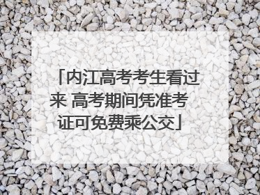 内江高考考生看过来 高考期间凭准考证可免费乘公交