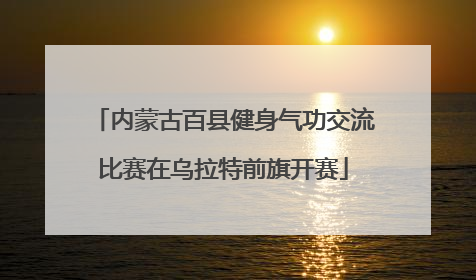 内蒙古百县健身气功交流比赛在乌拉特前旗开赛