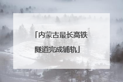内蒙古最长高铁隧道完成铺轨