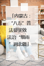 内蒙古：“八五”普法显实效 法治“细雨”润北疆