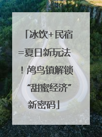 冰饮+民宿=夏日新玩法！鸬鸟镇解锁“甜蜜经济”新密码