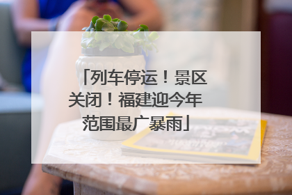 列车停运！景区关闭！福建迎今年范围最广暴雨