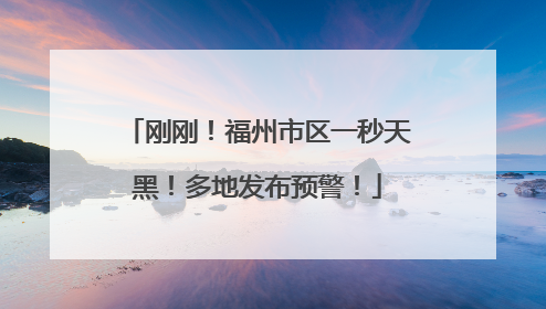 刚刚！福州市区一秒天黑！多地发布预警！