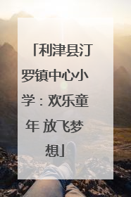 利津县汀罗镇中心小学：欢乐童年 放飞梦想