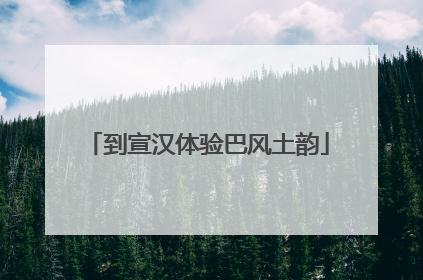 到宣汉体验巴风土韵