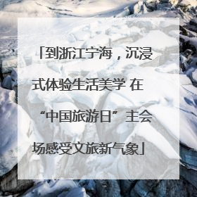 到浙江宁海，沉浸式体验生活美学 在“中国旅游日”主会场感受文旅新气象
